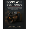Sony A1 II User Guide: Complete Manual to Professional Photography, Advanced Settings, and Creative Techniques for Stunning Results