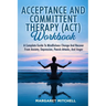 Acceptance and Committent Therapy (Act) Workbook: A Complete Guide to Mindfulness Change and Recover from Anxiety, Depression, Panick Attacks, and Ang