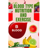 Blood Type Nutrition and Exercise: Optimize Your Diet and Fitness Routine for Your Blood Type