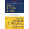 The Less I Do, the More I Make: Automate or Die: How to Get More Done in Less Time and Take Your Life Back