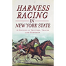 Harness Racing in New York State: A History of Trotters, Tracks and Horsemen