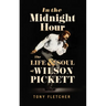 In the Midnight Hour: The Life & Soul of Wilson Pickett