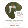 True Lyme: Understanding, Treating, and Thriving with Lyme Disease: A Comprehensive Guide