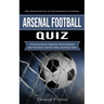 Arsenal Football Quiz: Most Questions That Will Test Your Knowledge of the Gunners (A Collection of Amazing Trivia Quizzes and Fun Facts for