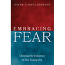 Embracing Fear: Christian Re-Existence in the Trump Era