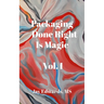 Packaging Done Right is Magic, Vol. I: A Field Guide 33 Years in the Making
