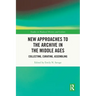 New Approaches to the Archive in the Middle Ages: Collecting, Curating, Assembling