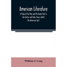 American literature; A Study of the Men and the Books that in the Earlier and Later times reflect the American Sprit