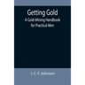 Getting Gold: A Gold-Mining Handbook for Practical Men