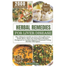 Herbal Remedies for Liver Disease: The Ultimate Guide to Liver Detoxification, with more than 65 nutritious recipes designed to combat hepatic steatos