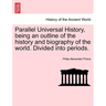Parallel Universal History, being an outline of the history and biography of the world. Divided into periods.