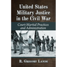 United States Military Justice in the Civil War: Court-Martial Practices and Administration