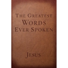 The Greatest Words Ever Spoken: Everything Jesus Said about You, Your Life, and Everything Else