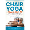Chair Yoga For Seniors Over 60: Gently Build Strength, Flexibility, Energy, & Mental Fitness In Just 2 Weeks To Improve Your Quality Of Life And Grow