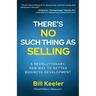 There's No Such Thing As Selling: A Revolutionary New Way to Better Business Development