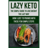 Lazy Keto. The Simple Guide to lose weight the Lazy way.: How I lost over 70 pounds with the few easy steps.