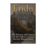 Eridu: The History and Legacy of the Oldest City in Ancient Mesopotamia