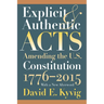 Explicit and Authentic Acts: Amending the U.S. Constitution 1776-2015, with a New Afterword