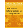 Animal Sacrifice and Religious Freedom: Church of the Lukumi Babalu Aye V. City of Hialeah