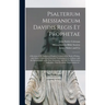 Psalterium Messianicum Davidis Regis Et Prophetae: a Revision of the Authorized English Versions of the Book of Psalms, With Notes, Original and Selec