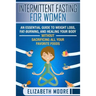 Intermittent Fasting for Women: An Essential Guide to Weight Loss, Fat-Burning, and Healing Your Body Without Sacrificing All Your Favorite Foods