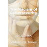 The Racism of Cybersecurity: A Solution by William Benjamin Jones