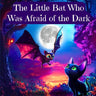 The Little Bat Who Was Afraid of the Dark: Overcoming the Fear of the Dark for Kids Ages 3-10 (Children's Sleep Issues)