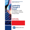 Leadership Through A Screen: A Definitive Guide to Leading a Remote, Virtual Team