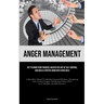 Anger Management: Get To Know Your Triggers, Master The Art Of Self-control, And Build A Positive Bond With Your Child (A Must-Have Manual For Buildin