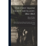 The First Maine Heavy Artillery, 1861-1865: A History Of Its Part And Place In The War For The Union, With An Outline Of Causes Of War And Its Results
