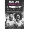 How Do I Control My Emotions?: When Anger, Rage and Impulsive Behavior is Destroying Your Life