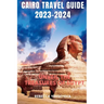 Cairo Travel Guide 2023-2024: Unveil the Treasures of Egypt