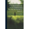 The Practice of Piety. Amplified by the Author (L. Baily)