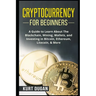 Cryptocurrency for Beginners: A Guide to Learn About The Blockchain, Mining, Wallets, and Investing in Bitcoin, Ethereum, Litecoin, & More