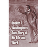 Booker T. Washington's Own Story of His Life and Work