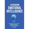 Leveraging Emotional Intelligence: Your Blueprint for Lifelong Learning, Meaningful Connections, and Personal Transformation