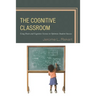 The Cognitive Classroom: Using Brain and Cognitive Science to Optimize Student Success