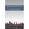 What Doesn't Kill You: One Cop's Perspective on Homelessness, Mental Illness, and Addiction