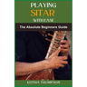 Playing Sitar with Ease: A Comprehensive Beginner's Guide To Mastering Techniques, Scales, And Rhythms For Effortless Performance