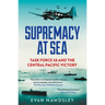 Supremacy at Sea: Task Force 58 and the Central Pacific Victory