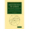 Aristarchus of Samos, the Ancient Copernicus: A History of Greek Astronomy to Aristarchus, Together with Aristarchus's Treatise on the Sizes and Dista