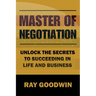 Master of Negotiation: Unlock the Secrets to Succeeding in Life and Business