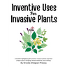 Inventive Uses for Invasive Plants: A booklet highlighting 30 common noxious plants and their unique uses in foraging, herbal medicine, and crafting.