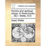 Hymns and Spiritual Songs. in Three Books. ... by I. Watts, D.D.