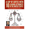 A Cup of Coffee With 10 Leading Attorneys In The United States: Constitutional Champions Share Their Stories, Experiences, And Insights