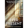 Ever Present: Real Stories of God's Presence Through Trials and Triumphs