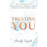 Trusting You: The journey to unapologetically learning to listen, believe, and trust yourself again
