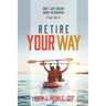Retire Your Way: Don't Just Dream About Retirement, Plan For It