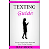 Texting Guide: How to Use the Perfect Words and Secret Texting Strategies (How to Influence, Persuade and Seduce Anyone via Text Message)