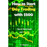 How to Start Day Trading with $500: Tips to Start Small and Win Big